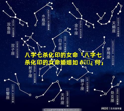 八字七杀化印的女命「八字七杀化印的女命婚姻如 🌿 何」